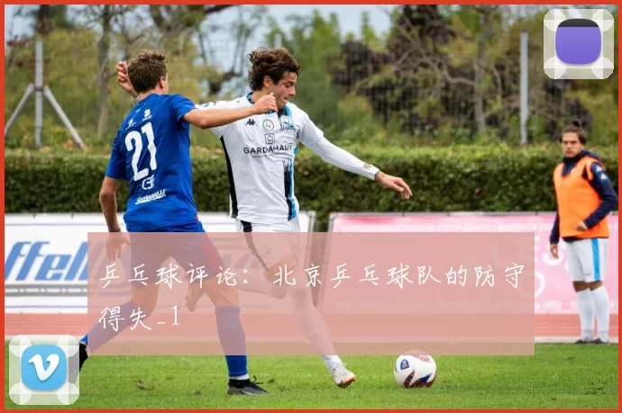 乒乓球评论：北京乒乓球队的防守得失_1