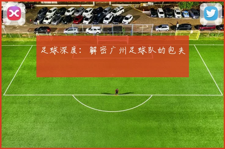 足球深度：解密广州足球队的包夹