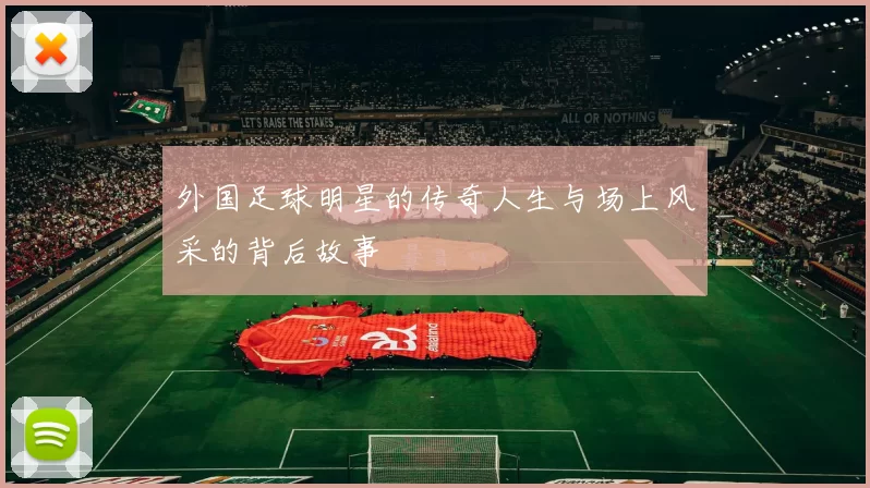 外国足球明星的传奇人生与场上风采的背后故事