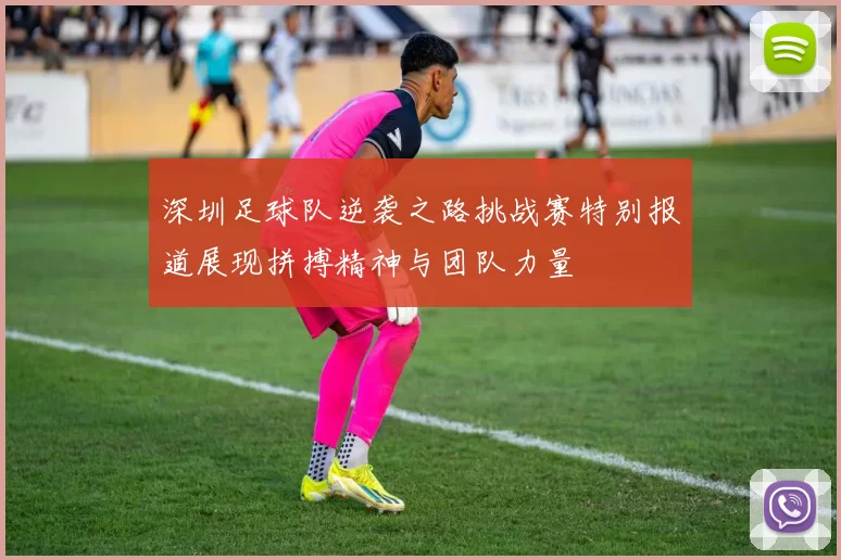 深圳足球队逆袭之路挑战赛特别报道展现拼搏精神与团队力量