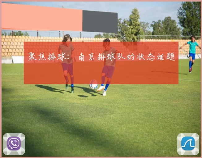 聚焦排球：南京排球队的状态话题