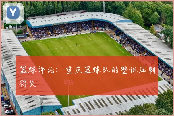 篮球评论：重庆篮球队的整体压制得失