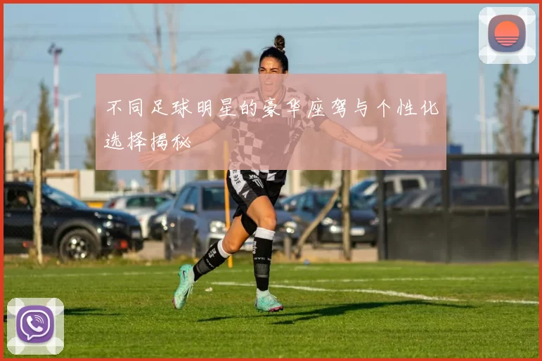 不同足球明星的豪华座驾与个性化选择揭秘