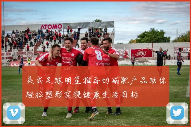 美式足球明星推荐的减肥产品助你轻松塑形实现健康生活目标